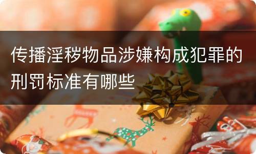传播淫秽物品涉嫌构成犯罪的刑罚标准有哪些