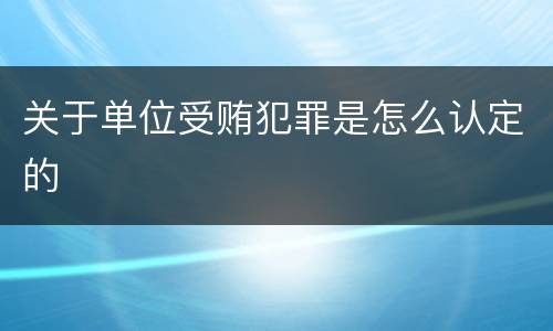 关于单位受贿犯罪是怎么认定的