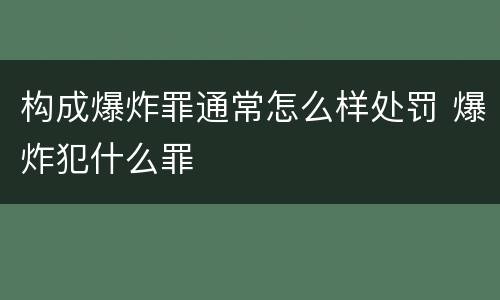 构成爆炸罪通常怎么样处罚 爆炸犯什么罪