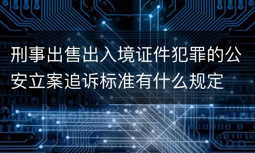 刑事出售出入境证件犯罪的公安立案追诉标准有什么规定