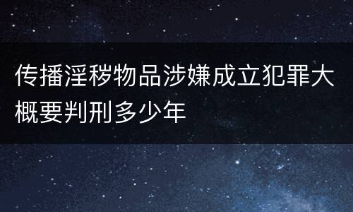传播淫秽物品涉嫌成立犯罪大概要判刑多少年