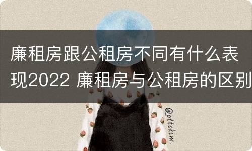 廉租房跟公租房不同有什么表现2022 廉租房与公租房的区别在哪里