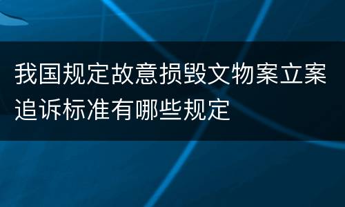我国规定故意损毁文物案立案追诉标准有哪些规定