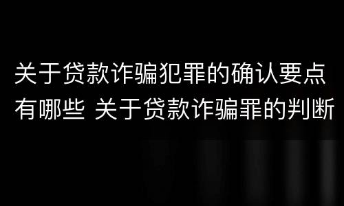 关于贷款诈骗犯罪的确认要点有哪些 关于贷款诈骗罪的判断