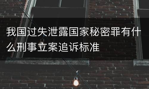 我国过失泄露国家秘密罪有什么刑事立案追诉标准