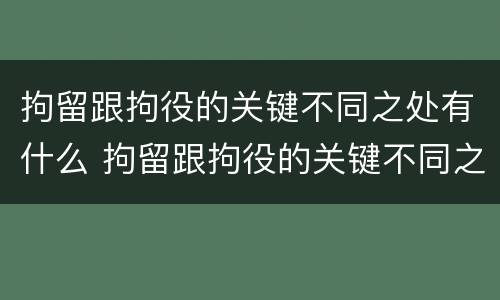 拘留跟拘役的关键不同之处有什么 拘留跟拘役的关键不同之处有什么影响