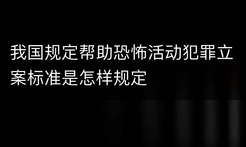 我国规定帮助恐怖活动犯罪立案标准是怎样规定