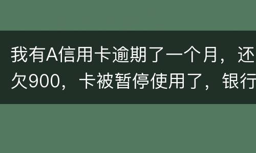 我有A信用卡逾期了一个月，还欠900，卡被暂停使用了，银行会走司法程序吗