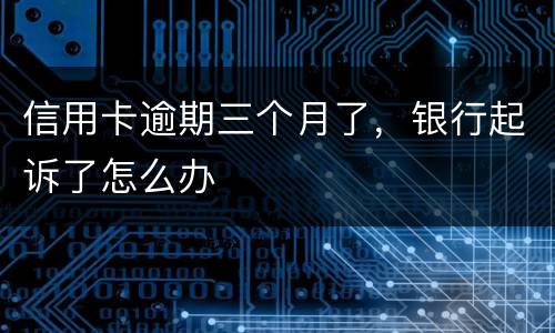 信用卡逾期三个月了，银行起诉了怎么办