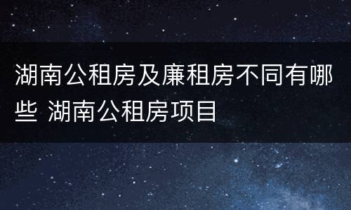 湖南公租房及廉租房不同有哪些 湖南公租房项目