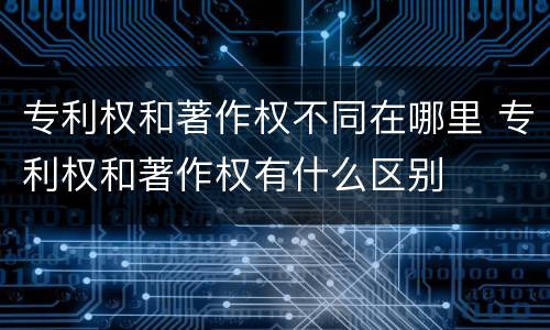 专利权和著作权不同在哪里 专利权和著作权有什么区别