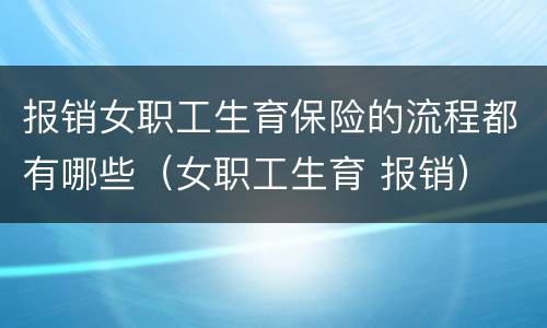 报销女职工生育保险的流程都有哪些（女职工生育 报销）