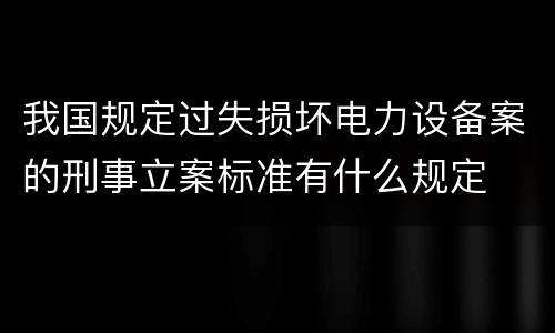 我国规定过失损坏电力设备案的刑事立案标准有什么规定