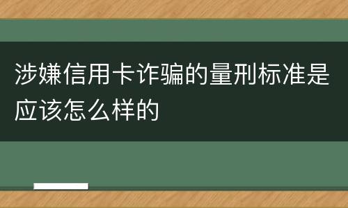 涉嫌信用卡诈骗的量刑标准是应该怎么样的