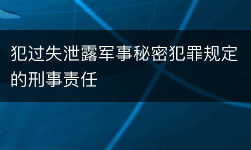 犯过失泄露军事秘密犯罪规定的刑事责任