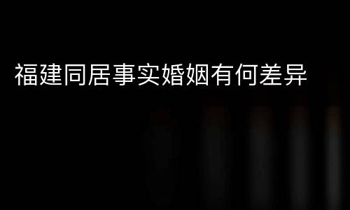 福建同居事实婚姻有何差异