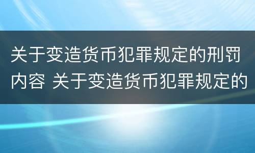 关于变造货币犯罪规定的刑罚内容 关于变造货币犯罪规定的刑罚内容是