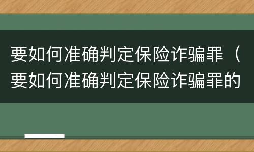 要如何准确判定保险诈骗罪（要如何准确判定保险诈骗罪的标准）