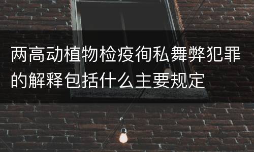 两高动植物检疫徇私舞弊犯罪的解释包括什么主要规定