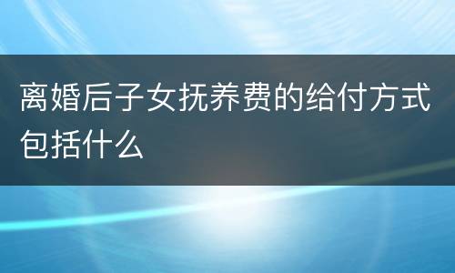 离婚后子女抚养费的给付方式包括什么