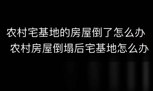 农村宅基地的房屋倒了怎么办 农村房屋倒塌后宅基地怎么办