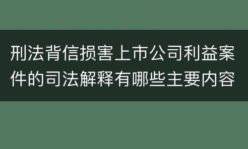 刑法背信损害上市公司利益案件的司法解释有哪些主要内容