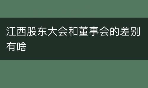 江西股东大会和董事会的差别有啥