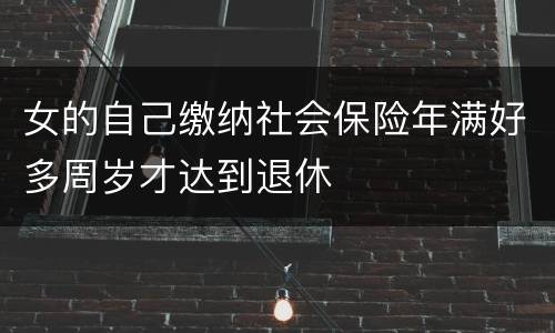 女的自己缴纳社会保险年满好多周岁才达到退休