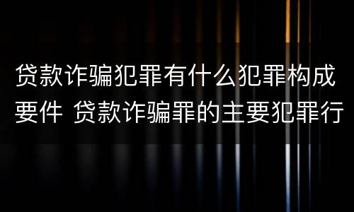贷款诈骗犯罪有什么犯罪构成要件 贷款诈骗罪的主要犯罪行为