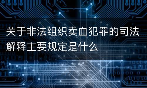 关于非法组织卖血犯罪的司法解释主要规定是什么