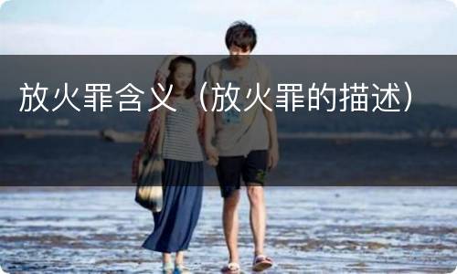 放火罪含义（放火罪的描述）