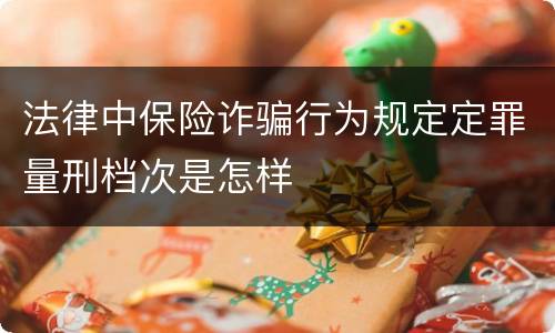 法律中保险诈骗行为规定定罪量刑档次是怎样