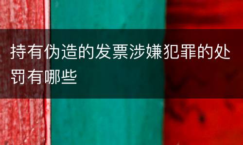 持有伪造的发票涉嫌犯罪的处罚有哪些