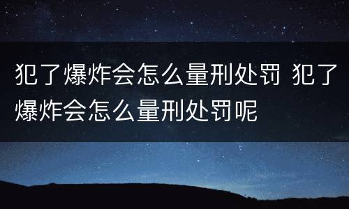 犯了爆炸会怎么量刑处罚 犯了爆炸会怎么量刑处罚呢