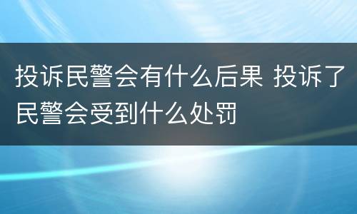 投诉民警会有什么后果 投诉了民警会受到什么处罚