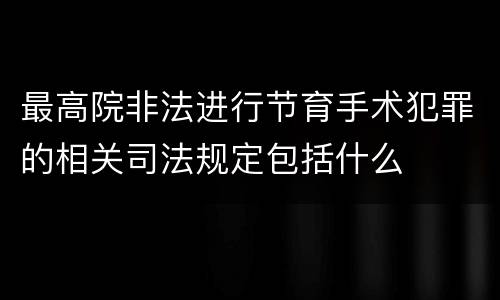 最高院非法进行节育手术犯罪的相关司法规定包括什么