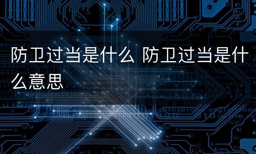 防卫过当是什么 防卫过当是什么意思