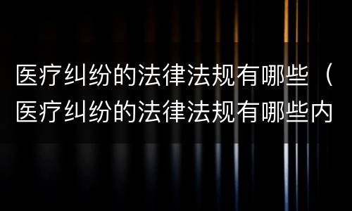 医疗纠纷的法律法规有哪些（医疗纠纷的法律法规有哪些内容）