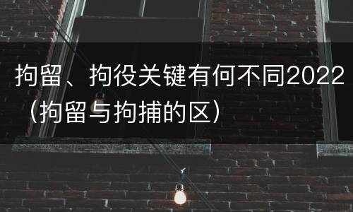 拘留、拘役关键有何不同2022（拘留与拘捕的区）