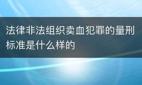 法律非法组织卖血犯罪的量刑标准是什么样的
