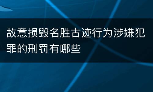 故意损毁名胜古迹行为涉嫌犯罪的刑罚有哪些
