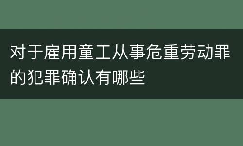 对于雇用童工从事危重劳动罪的犯罪确认有哪些
