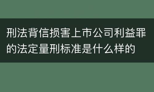 刑法背信损害上市公司利益罪的法定量刑标准是什么样的