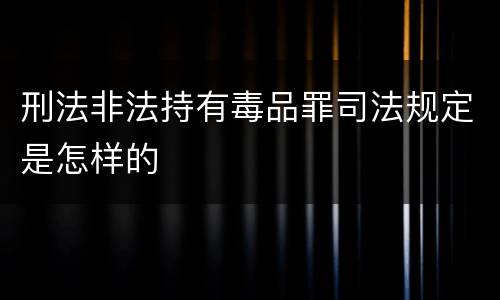 刑法非法持有毒品罪司法规定是怎样的