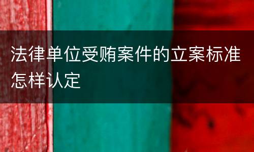法律单位受贿案件的立案标准怎样认定