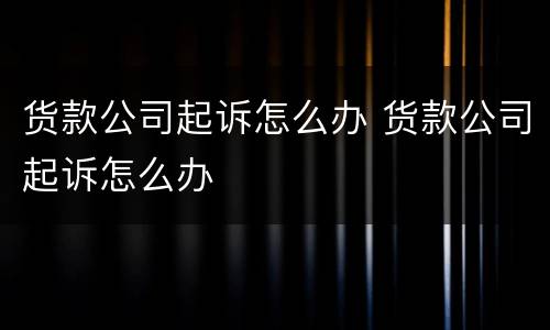 货款公司起诉怎么办 货款公司起诉怎么办