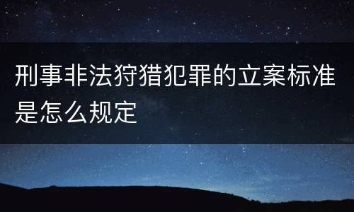 刑事非法狩猎犯罪的立案标准是怎么规定