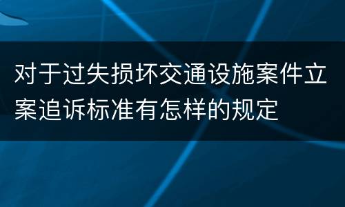 对于过失损坏交通设施案件立案追诉标准有怎样的规定