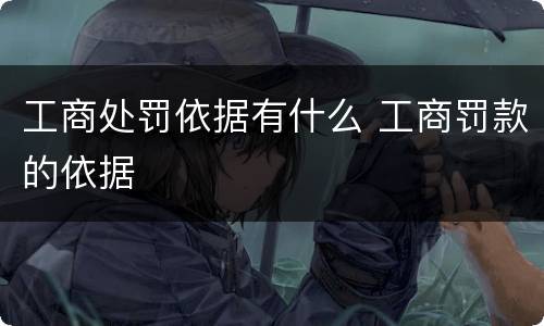 工商处罚依据有什么 工商罚款的依据