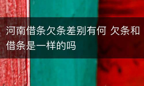 河南借条欠条差别有何 欠条和借条是一样的吗